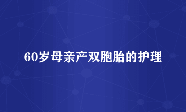 60岁母亲产双胞胎的护理