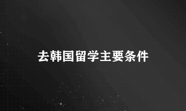 去韩国留学主要条件