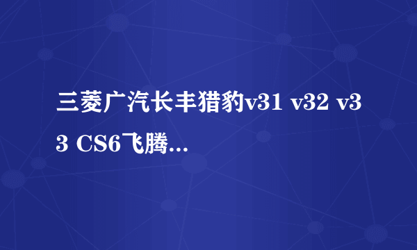 三菱广汽长丰猎豹v31 v32 v33 CS6飞腾，骐菱CFA6470G/L MPI黑金刚车型的车身，车壳，发动机配件哪里有卖？