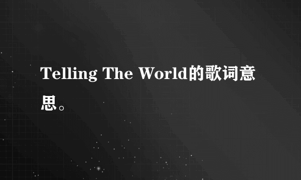 Telling The World的歌词意思。