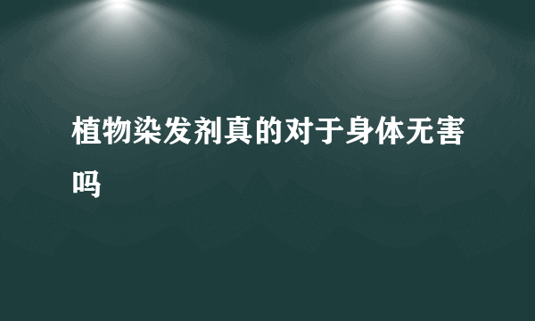 植物染发剂真的对于身体无害吗