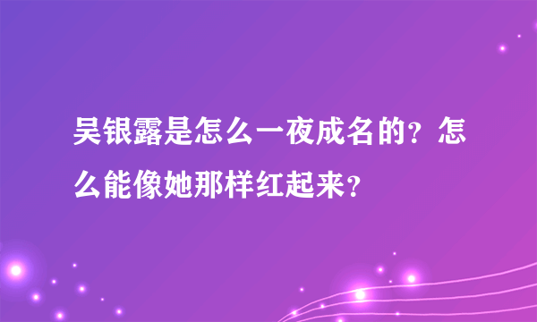 吴银露是怎么一夜成名的？怎么能像她那样红起来？