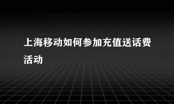 上海移动如何参加充值送话费活动