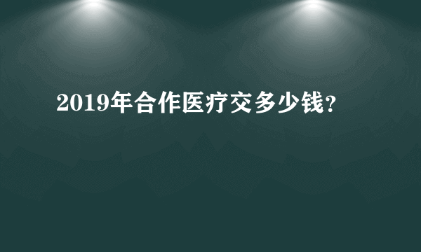 2019年合作医疗交多少钱？