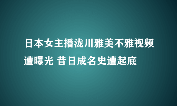 日本女主播泷川雅美不雅视频遭曝光 昔日成名史遭起底