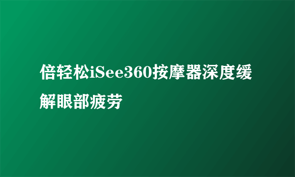 倍轻松iSee360按摩器深度缓解眼部疲劳