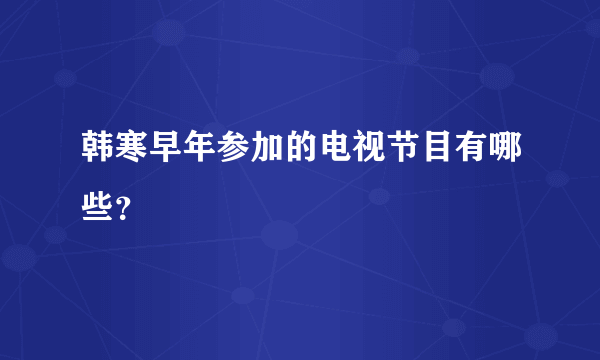 韩寒早年参加的电视节目有哪些？