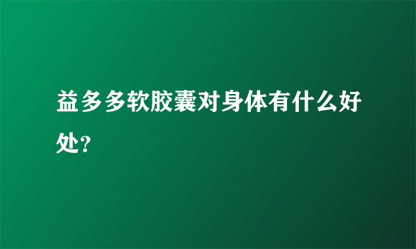 益多多软胶囊对身体有什么好处？