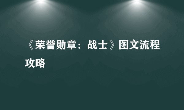 《荣誉勋章：战士》图文流程攻略