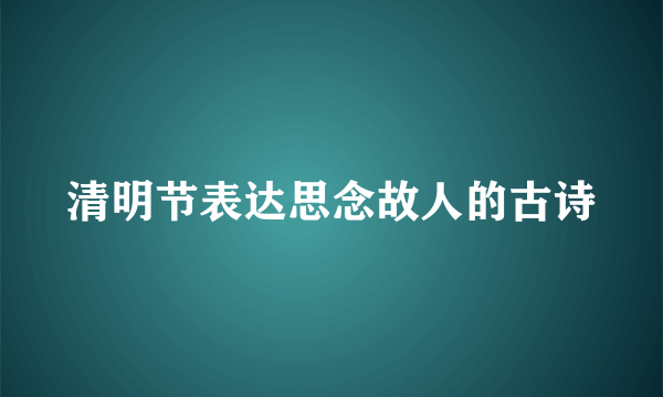 清明节表达思念故人的古诗