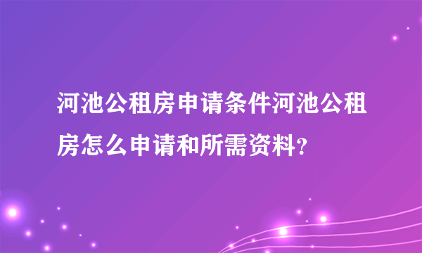 河池公租房申请条件河池公租房怎么申请和所需资料？