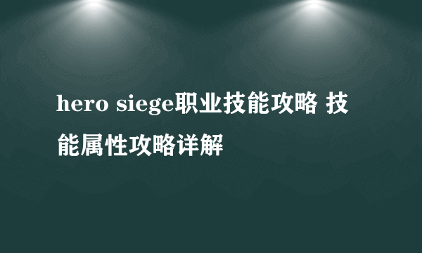 hero siege职业技能攻略 技能属性攻略详解