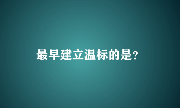 最早建立温标的是？