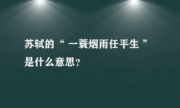 苏轼的“ 一蓑烟雨任平生 ”是什么意思？