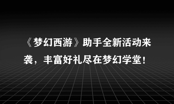 《梦幻西游》助手全新活动来袭，丰富好礼尽在梦幻学堂！