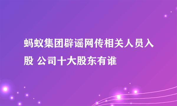 蚂蚁集团辟谣网传相关人员入股 公司十大股东有谁