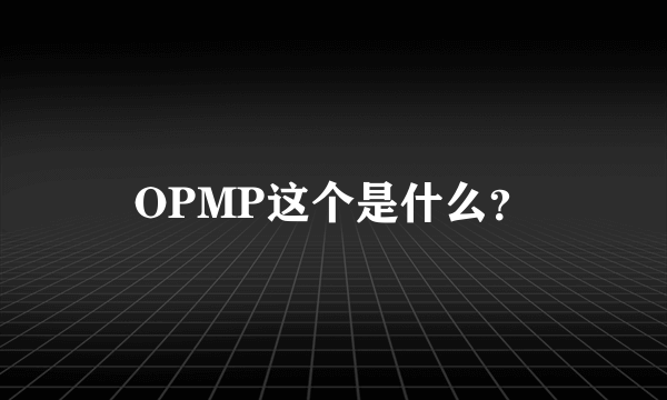 OPMP这个是什么？