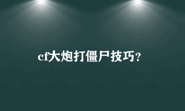 cf大炮打僵尸技巧？