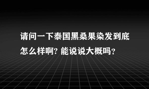 请问一下泰国黑桑果染发到底怎么样啊? 能说说大概吗？