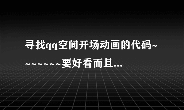 寻找qq空间开场动画的代码~~~~~~~要好看而且免费的。