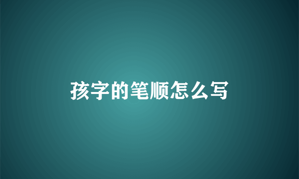 孩字的笔顺怎么写