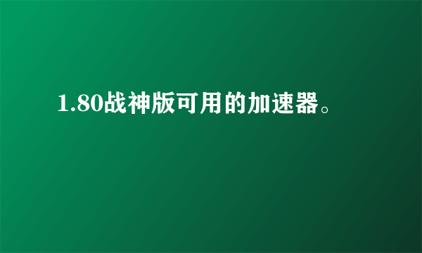 1.80战神版可用的加速器。