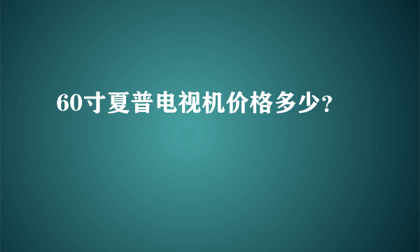 60寸夏普电视机价格多少？