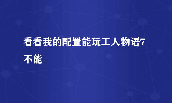 看看我的配置能玩工人物语7不能。