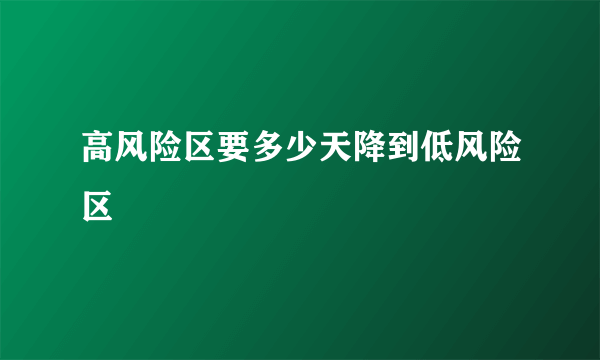 高风险区要多少天降到低风险区