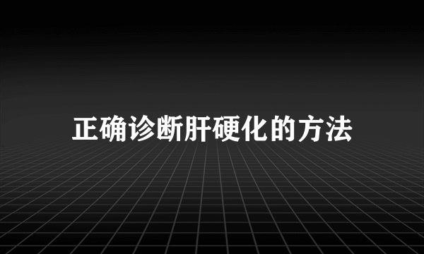 正确诊断肝硬化的方法