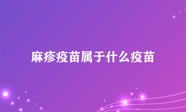 麻疹疫苗属于什么疫苗