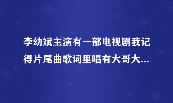 李幼斌主演有一部电视剧我记得片尾曲歌词里唱有大哥大哥你还好吗电视剧名好想叫大哥可我怎么都找不到