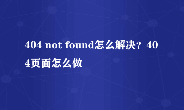 404 not found怎么解决？404页面怎么做