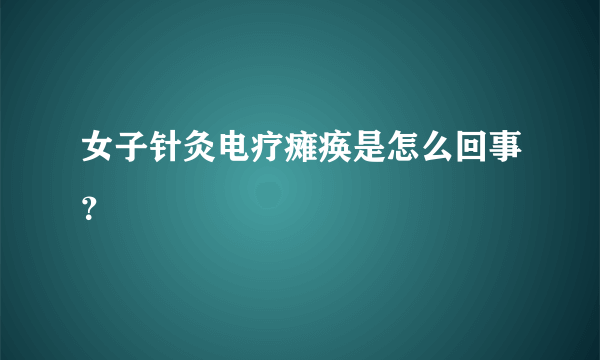 女子针灸电疗瘫痪是怎么回事？