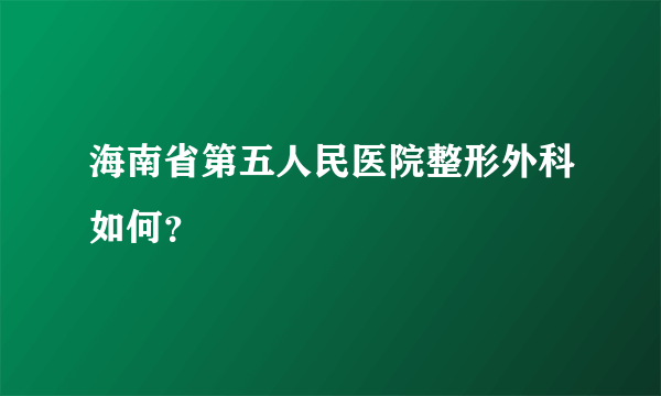 海南省第五人民医院整形外科如何？