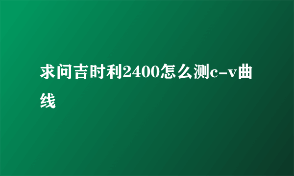 求问吉时利2400怎么测c-v曲线