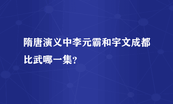 隋唐演义中李元霸和宇文成都比武哪一集？