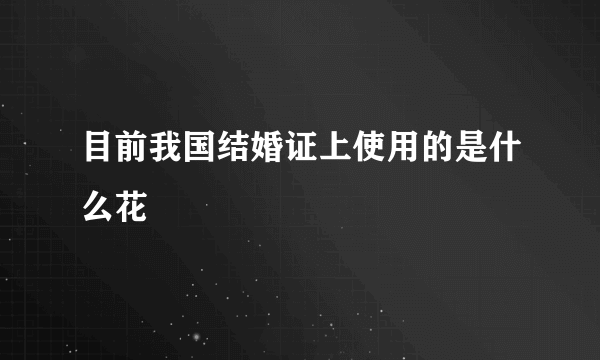 目前我国结婚证上使用的是什么花