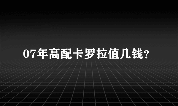 07年高配卡罗拉值几钱？