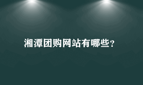 湘潭团购网站有哪些？