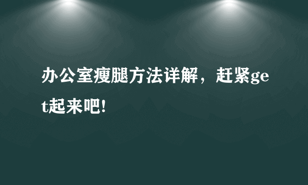 办公室瘦腿方法详解，赶紧get起来吧!