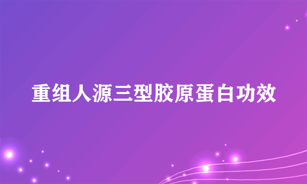 重组人源三型胶原蛋白功效