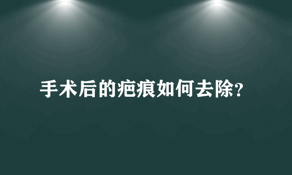 手术后的疤痕如何去除？