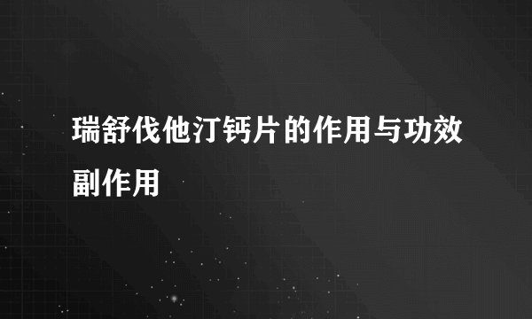 瑞舒伐他汀钙片的作用与功效副作用