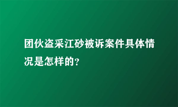 团伙盗采江砂被诉案件具体情况是怎样的？