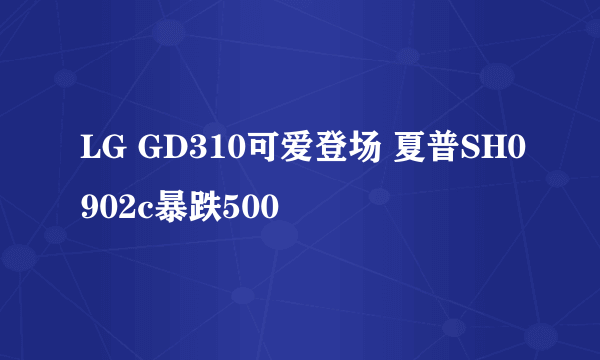 LG GD310可爱登场 夏普SH0902c暴跌500