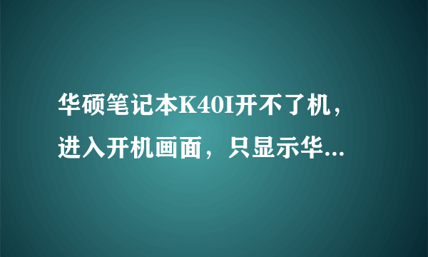 华硕笔记本K40I开不了机，进入开机画面，只显示华硕品牌画面，然后就不动了，怎么解决？