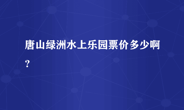 唐山绿洲水上乐园票价多少啊？