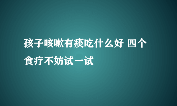 孩子咳嗽有痰吃什么好 四个食疗不妨试一试