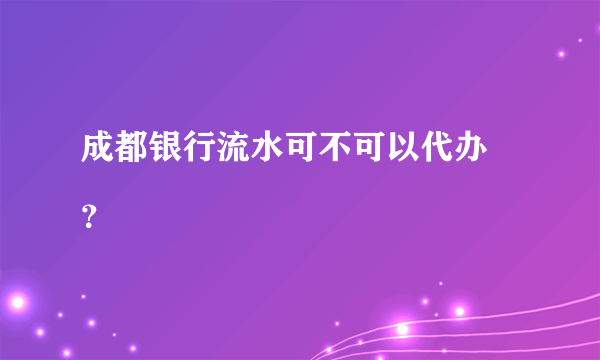 成都银行流水可不可以代办
？